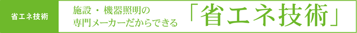 省エネ技術 施設・機器照明の専用メーカーだから出来る省エネ技術