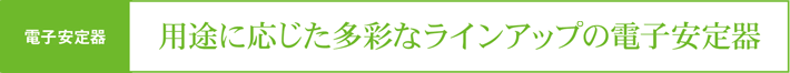 電子安定器 用途に応じた多彩なラインアップの電子安定器